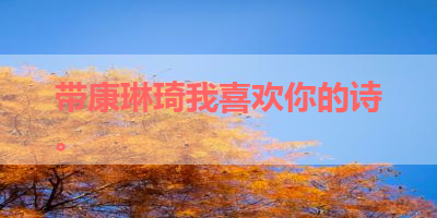 带康琳琦我喜欢你的诗。 