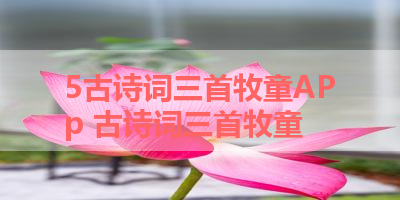 5古诗词三首牧童APp 古诗词三首牧童