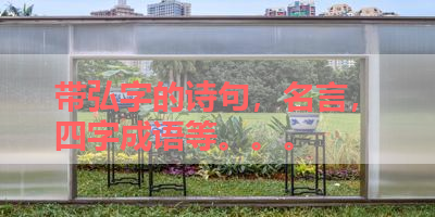 带弘字的诗句，名言，四字成语等。。。 