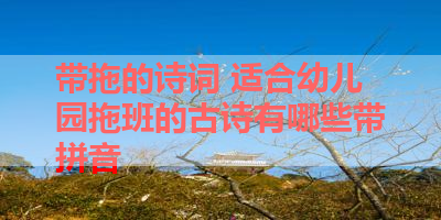 带拖的诗词 适合幼儿园拖班的古诗有哪些带拼音 
