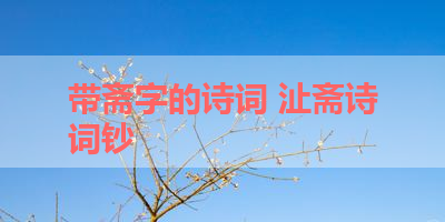 带斋字的诗词 沚斋诗词钞