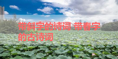 带斜字的诗词 带春字的古诗词