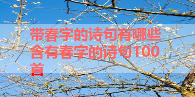 带春字的诗句有哪些 含有春字的诗句100首