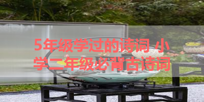 5年级学过的诗词 小学二年级必背古诗词
