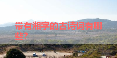 带有湘字的古诗词有哪些？ 