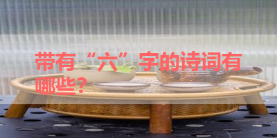 带有“六”字的诗词有哪些？ 