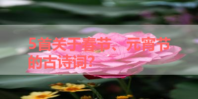 5首关于春节、元宵节的古诗词？ 
