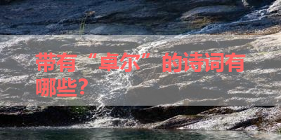 带有“卓尔”的诗词有哪些？ 