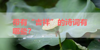 带有“吉祥”的诗词有哪些？ 
