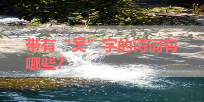 带有“吴”字的诗词有哪些？ 