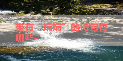 带有“娟娟”的诗句有哪些- 