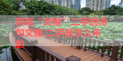 带有“文雅”二字的诗句文雅 二字是怎么来的 