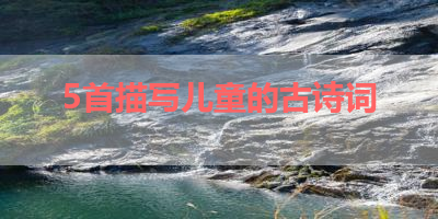 5首描写儿童的古诗词 