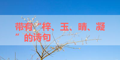 带有“梓、玉、晴、凝”的诗句 