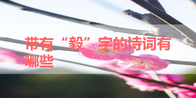 带有“毅”字的诗词有哪些 