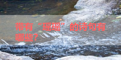 带有“瑶瑶”的诗句有哪些？ 