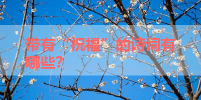 带有“祝福”的诗词有哪些？ 