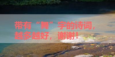 带有“舞”字的诗词，越多越好，谢谢！ 