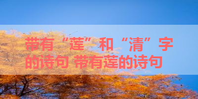 带有“莲”和“清”字的诗句 带有莲的诗句