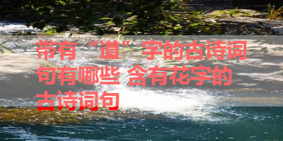 带有“道”字的古诗词句有哪些 含有花字的古诗词句