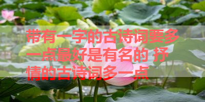 带有一字的古诗词要多一点最好是有名的 抒情的古诗词多一点