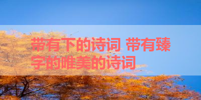 带有下的诗词 带有臻字的唯美的诗词