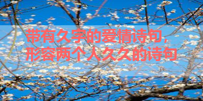 带有久字的爱情诗句，形容两个人久久的诗句 