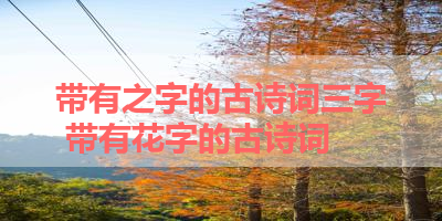 带有之字的古诗词三字 带有花字的古诗词