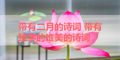 带有二月的诗词 带有臻字的唯美的诗词