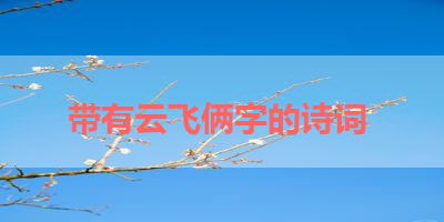 带有云飞俩字的诗词 