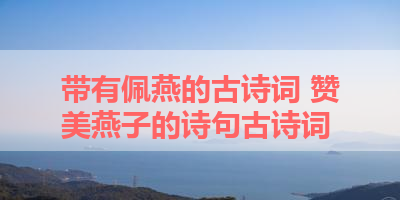 带有佩燕的古诗词 赞美燕子的诗句古诗词