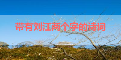 带有刘江两个字的诗词 