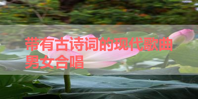 带有古诗词的现代歌曲男女合唱 