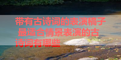 带有古诗词的表演稿子 最适合情景表演的古诗词有哪些 