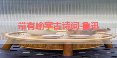 带有喻字古诗词 鲁迅 