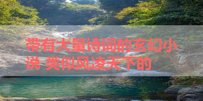 带有大量诗词的玄幻小说 类似风凌天下的 