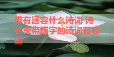 带有涵容什么诗词 诗名里带巍字的诗词有哪些 